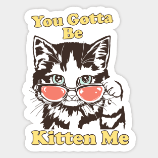 You Gotta Be Kitten Me Shirt, Funny Cat Shirt, Cat With Sunglasses shirt, Kitten With Sunglasses Tee, Cat Tshirt Gifts Sticker